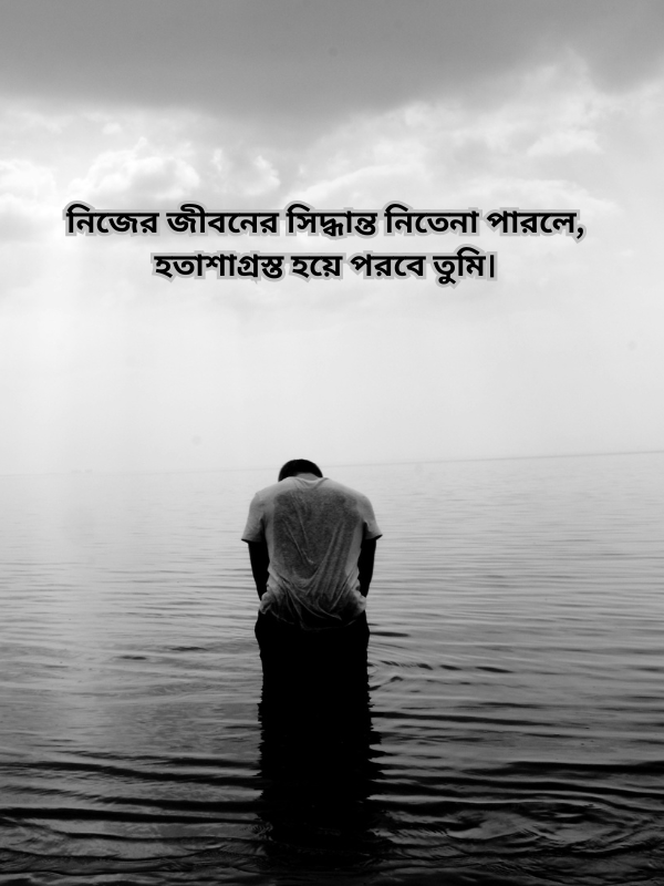 নিজের জীবনের সিদ্ধান্ত নিতেনা পারলে, হতাশাগ্রস্ত হয়ে পরবে তুমি.png